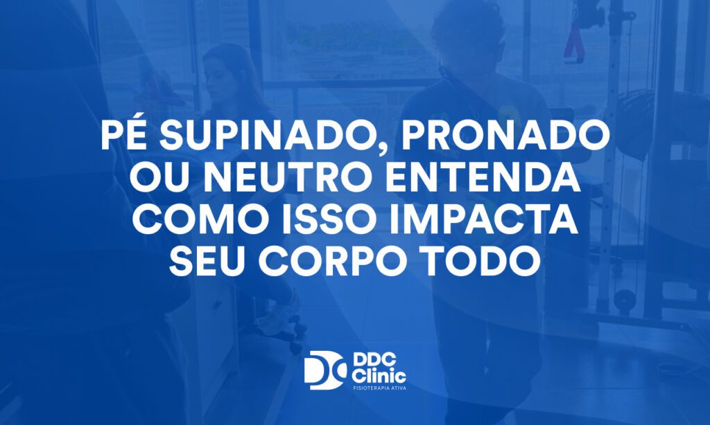 Pé supinado, pronado ou neutro Entenda como isso impacta seu corpo todo
