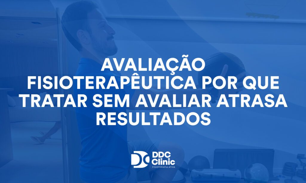 Avaliação fisioterapêutica por que tratar sem avaliar atrasa resultados
