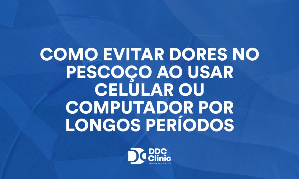 Como evitar dores no pescoço ao usar celular ou computador por longos períodos