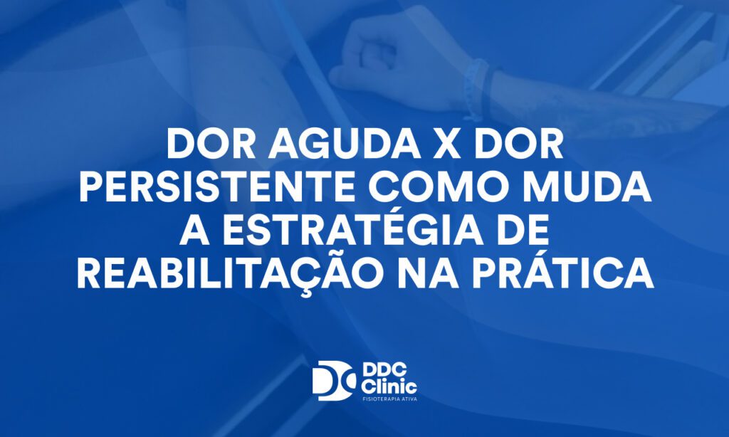 Dor aguda x dor persistente: como muda a estratégia de reabilitação na prática