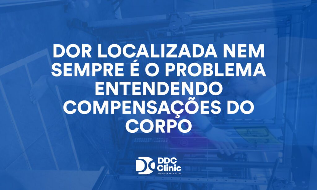 Dor localizada nem sempre é o problema entendendo compensações do corpo