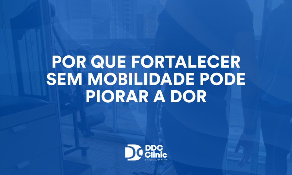 Por que fortalecer sem mobilidade pode piorar a dor