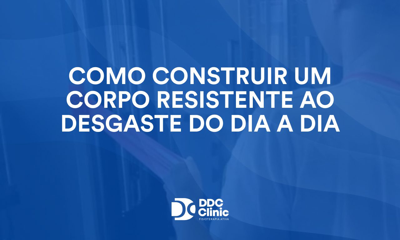 Como construir um corpo resistente ao desgaste do dia a dia