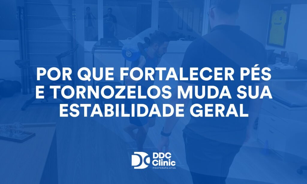 Por que fortalecer pés e tornozelos muda sua estabilidade geral