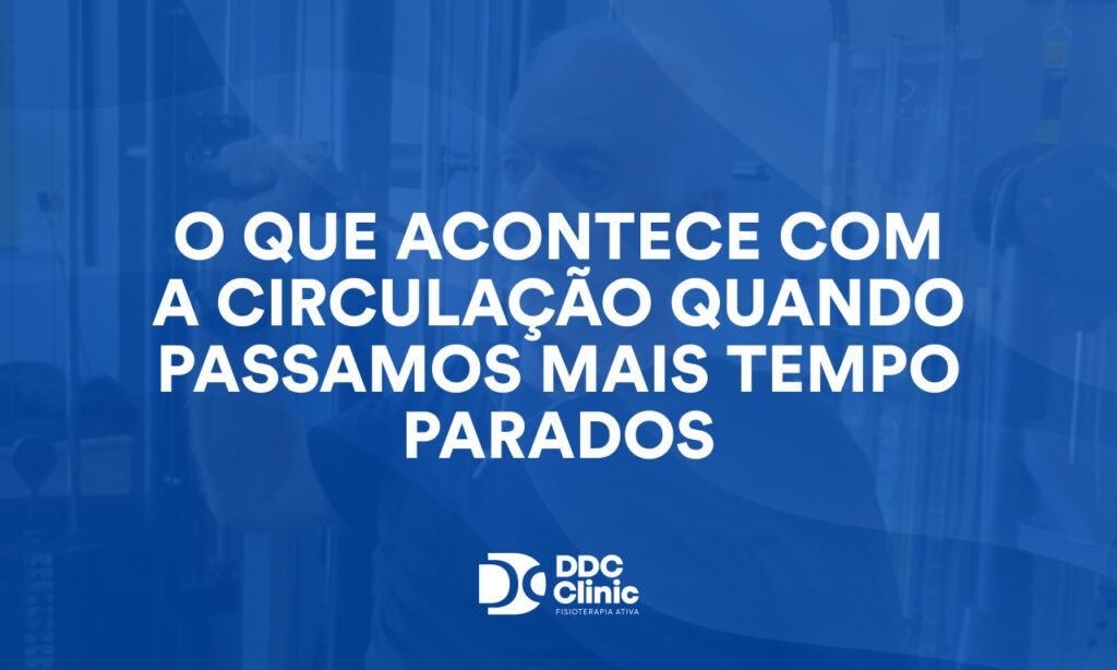 O que acontece com a circulação quando passamos mais tempo parados e como evitar dores, inchaço e perda de mobilidade
