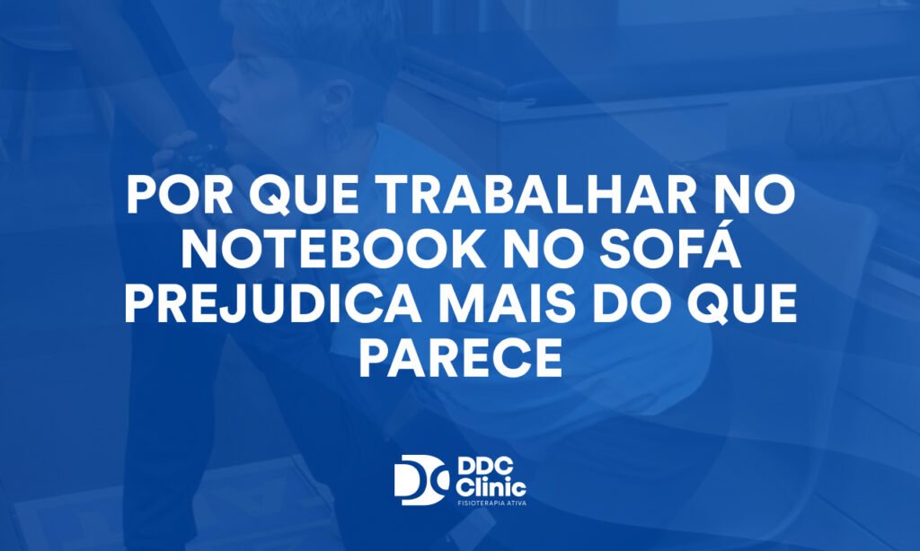 Por Que Trabalhar no Notebook no Sofá Prejudica Mais do que Parece