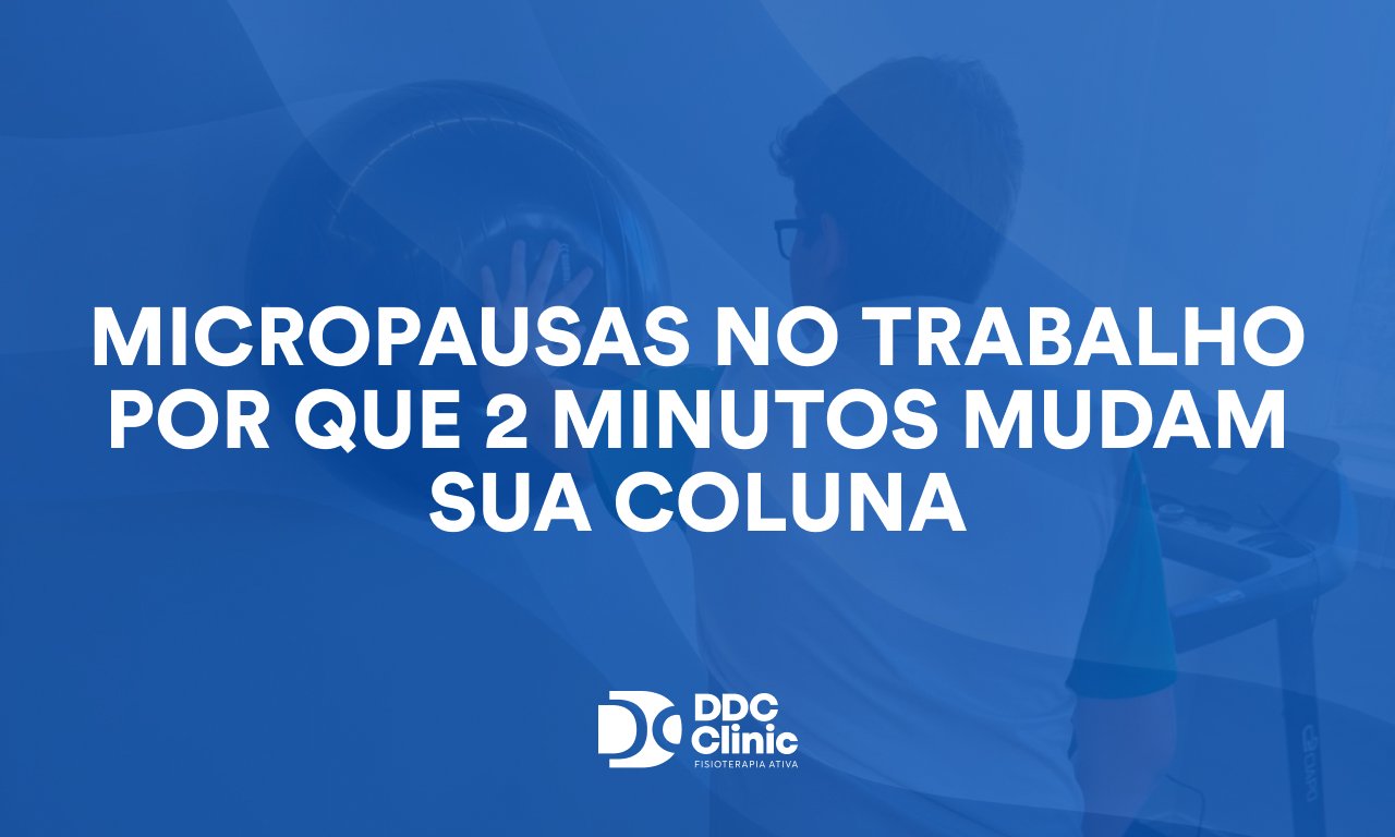 Micropausas no Trabalho: Por Que 2 Minutos Mudam Sua Coluna