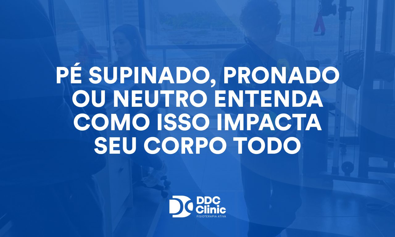Pé supinado, pronado ou neutro Entenda como isso impacta seu corpo todo
