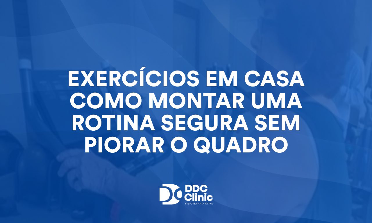 Exercícios em casa: como montar uma rotina segura sem piorar o quadro clínico