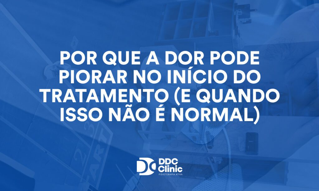 Por que a dor pode piorar no início do tratamento (e quando isso NÃO é normal)